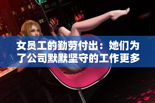 女員工的勤勞付出：她們?yōu)榱斯灸瑘?jiān)守的工作更多了 ！