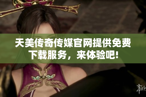 天美傳奇?zhèn)髅焦倬W(wǎng)提供免費(fèi)下載服務(wù)，來體驗(yàn)吧!