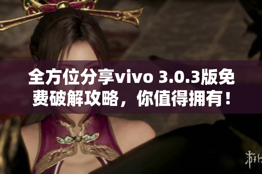 全方位分享vivo 3.0.3版免費(fèi)破解攻略，你值得擁有！