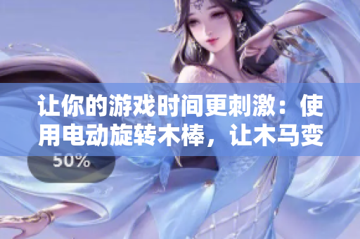 讓你的游戲時(shí)間更刺激：使用電動(dòng)旋轉(zhuǎn)木棒，讓木馬變身至極致