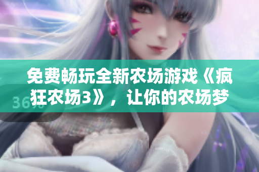 免費(fèi)暢玩全新農(nóng)場游戲《瘋狂農(nóng)場3》，讓你的農(nóng)場夢想照進(jìn)現(xiàn)實(shí)！