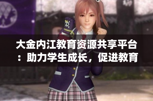 大金內(nèi)江教育資源共享平臺(tái)：助力學(xué)生成長(zhǎng)，促進(jìn)教育發(fā)展(1)