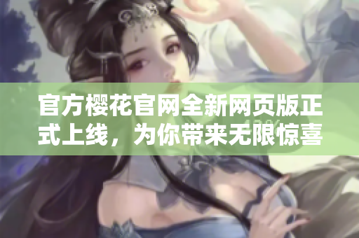 官方櫻花官網(wǎng)全新網(wǎng)頁(yè)版正式上線，為你帶來(lái)無(wú)限驚喜！