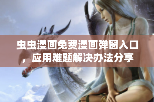 蟲(chóng)蟲(chóng)漫畫(huà)免費(fèi)漫畫(huà)彈窗入口，應(yīng)用難題解決辦法分享