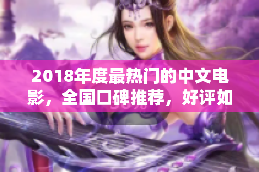 2018年度最熱門的中文電影，全國口碑推薦，好評如潮！