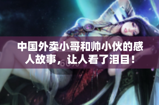中國(guó)外賣(mài)小哥和帥小伙的感人故事，讓人看了淚目！