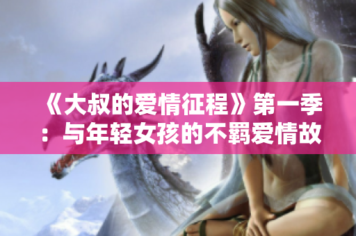 《大叔的愛(ài)情征程》第一季：與年輕女孩的不羈愛(ài)情故事