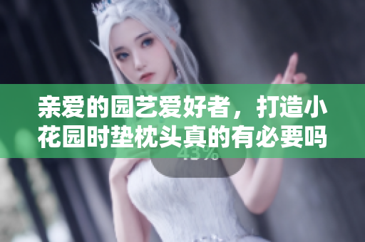 親愛(ài)的園藝愛(ài)好者，打造小花園時(shí)墊枕頭真的有必要嗎？