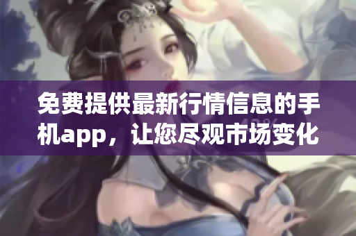 免費(fèi)提供最新行情信息的手機(jī)app，讓您盡觀市場變化