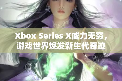 Xbox Series X威力無窮，游戲世界煥發(fā)新生代奇跡