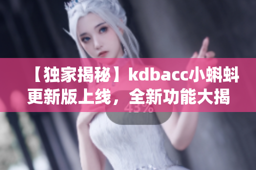 【獨(dú)家揭秘】kdbacc小蝌蚪更新版上線，全新功能大揭秘(1)