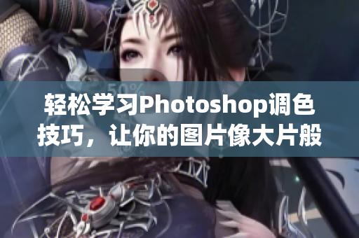 輕松學(xué)習(xí)Photoshop調(diào)色技巧，讓你的圖片像大片般魅力十足