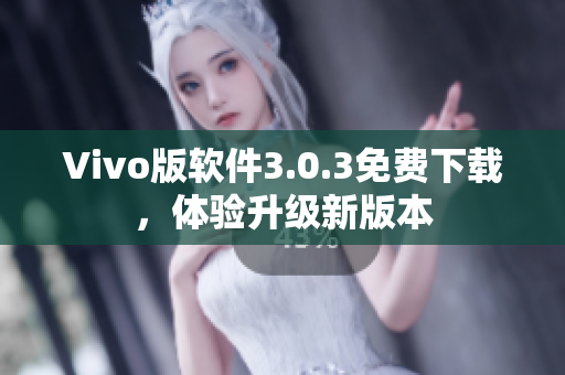 Vivo版軟件3.0.3免費(fèi)下載，體驗(yàn)升級新版本