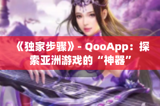 《獨家步驟》- QooApp：探索亞洲游戲的“神器”