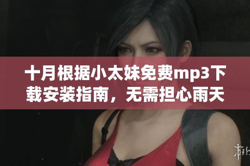 十月根據(jù)小太妹免費mp3下載安裝指南，無需擔心雨天的影響(1)
