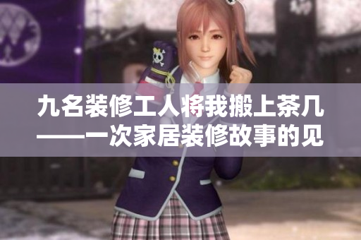 九名裝修工人將我搬上茶幾——一次家居裝修故事的見證