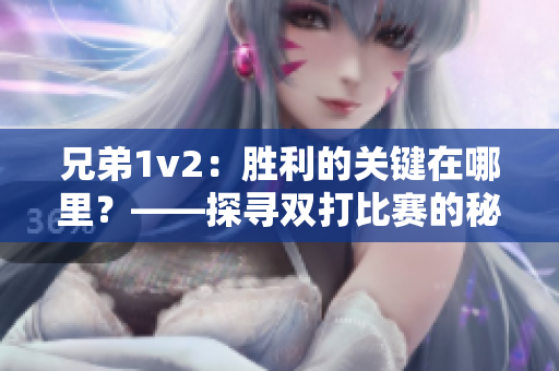 兄弟1v2：勝利的關鍵在哪里？——探尋雙打比賽的秘密