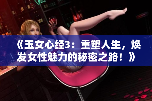 《玉女心經(jīng)3：重塑人生，煥發(fā)女性魅力的秘密之路！》