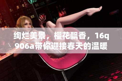 絢爛美景，櫻花飄香，16q906a帶你迎接春天的溫暖