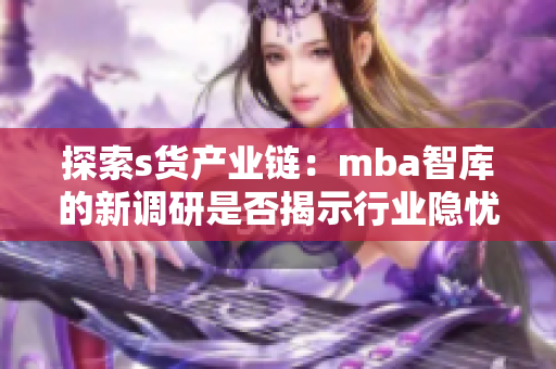 探索s貨產業(yè)鏈：mba智庫的新調研是否揭示行業(yè)隱憂？