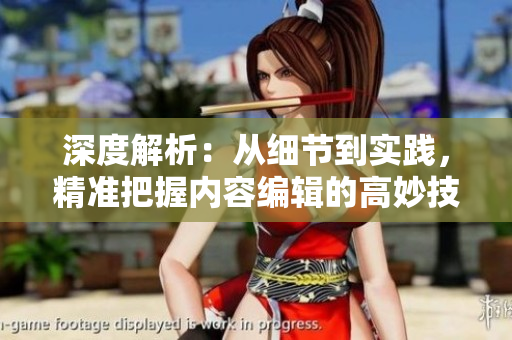 深度解析：從細(xì)節(jié)到實(shí)踐，精準(zhǔn)把握內(nèi)容編輯的高妙技巧