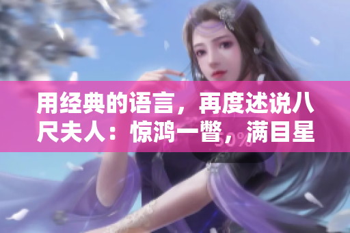 用經(jīng)典的語(yǔ)言，再度述說(shuō)八尺夫人：驚鴻一瞥，滿(mǎn)目星辰！
