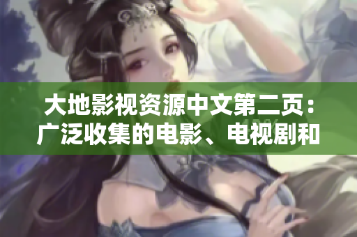 大地影視資源中文第二頁(yè)：廣泛收集的電影、電視劇和綜藝節(jié)目資源