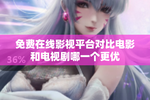 免費在線影視平臺對比電影和電視劇哪一個更優(yōu)