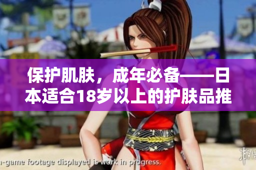 保護肌膚，成年必備——日本適合18歲以上的護膚品推薦