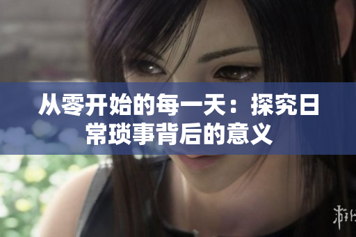 從零開始的每一天：探究日?，嵤卤澈蟮囊饬x