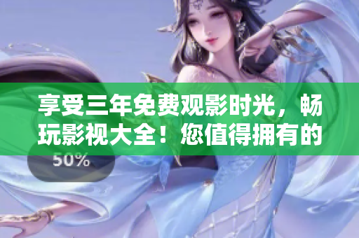 享受三年免費(fèi)觀影時(shí)光，暢玩影視大全！您值得擁有的夜間休閑好伴侶！