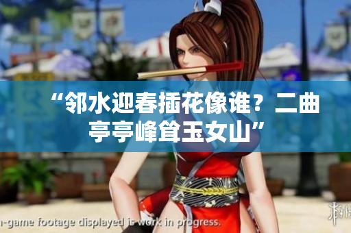 “鄰水迎春插花像誰？二曲亭亭峰聳玉女山”