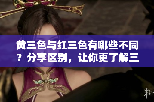 黃三色與紅三色有哪些不同？分享區(qū)別，讓你更了解三色球挑戰(zhàn)！