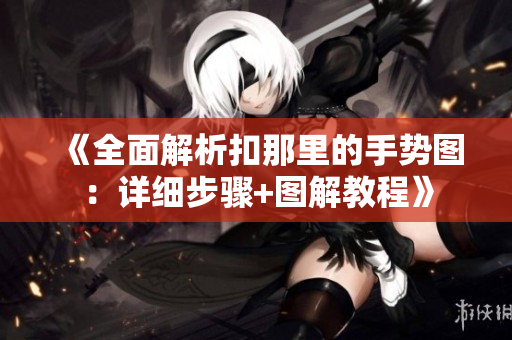 《全面解析扣那里的手勢(shì)圖：詳細(xì)步驟+圖解教程》