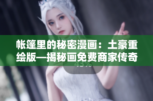 帳篷里的秘密漫畫：土豪重繪版—揭秘畫免費商家傳奇