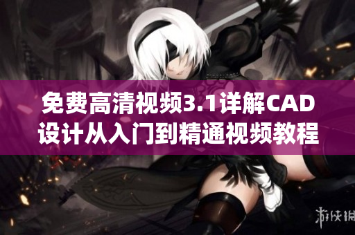 免費高清視頻3.1詳解CAD設(shè)計從入門到精通視頻教程(1)