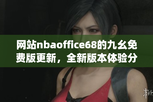 網(wǎng)站nbaoffice68的九幺免費版更新，全新版本體驗分享(1)