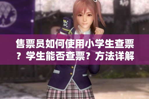 售票員如何使用小學(xué)生查票？學(xué)生能否查票？方法詳解
