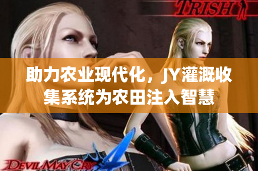 助力農(nóng)業(yè)現(xiàn)代化，JY灌溉收集系統(tǒng)為農(nóng)田注入智慧