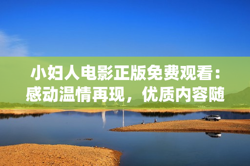 小婦人電影正版免費觀看：感動溫情再現(xiàn)，優(yōu)質(zhì)內(nèi)容隨時享受(1)