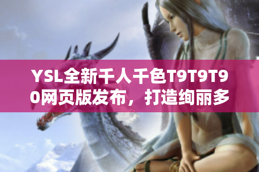 YSL全新千人千色T9T9T90網(wǎng)頁版發(fā)布，打造絢麗多彩時尚新紀元
