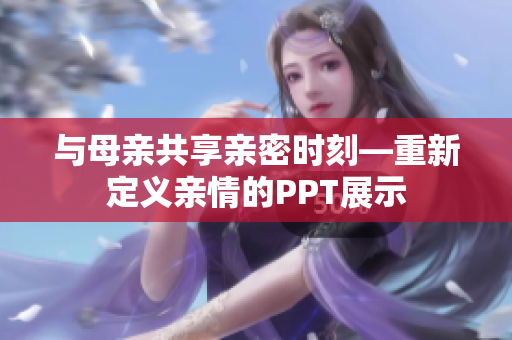 與母親共享親密時刻—重新定義親情的PPT展示