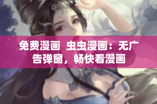 免費(fèi)漫畫  蟲蟲漫畫：無廣告彈窗，暢快看漫畫