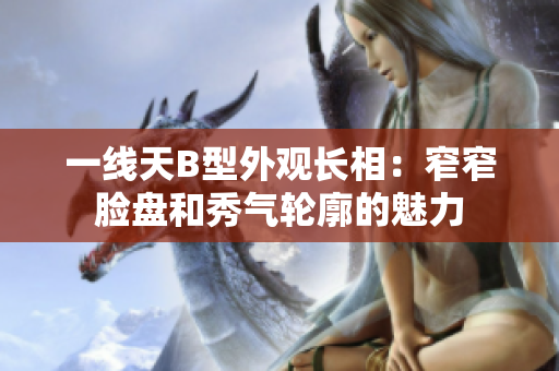 一線天B型外觀長相：窄窄臉盤和秀氣輪廓的魅力