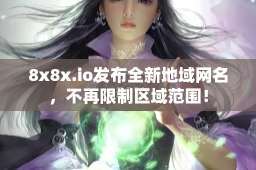 8x8x.io發(fā)布全新地域網(wǎng)名，不再限制區(qū)域范圍！