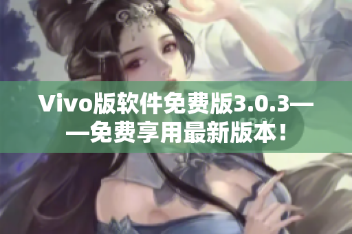 Vivo版軟件免費版3.0.3——免費享用最新版本！