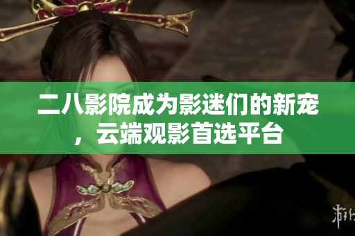 二八影院成為影迷們的新寵，云端觀影首選平臺(tái)