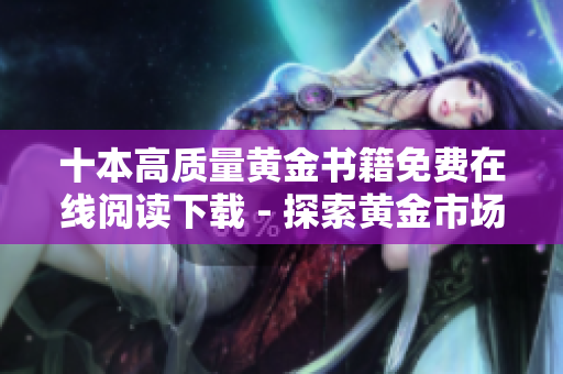 十本高質(zhì)量黃金書籍免費在線閱讀下載 - 探索黃金市場的必備清單