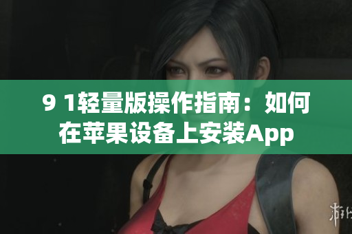 9 1輕量版操作指南：如何在蘋果設(shè)備上安裝App