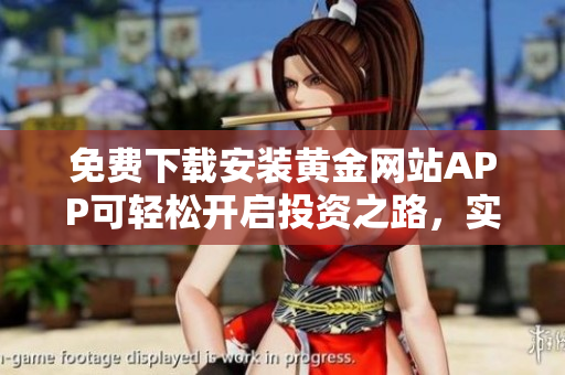免費(fèi)下載安裝黃金網(wǎng)站APP可輕松開啟投資之路，實(shí)現(xiàn)財(cái)富增值